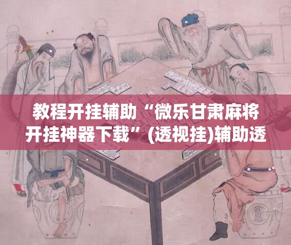 教程开挂辅助“微乐甘肃麻将开挂神器下载”(透视挂)辅助透视教程