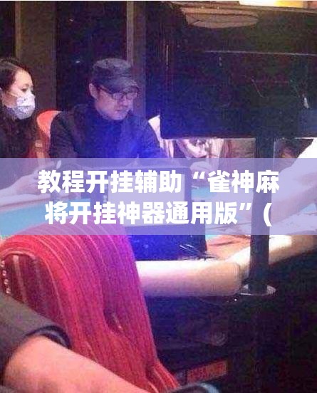 教程开挂辅助“雀神麻将开挂神器通用版	”(透视挂)辅助透视教程