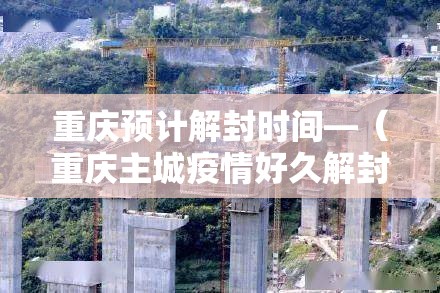 重庆预计解封时间—(重庆主城疫情好久解封) 重庆预计解封时间—(重庆主城疫情好久解封)