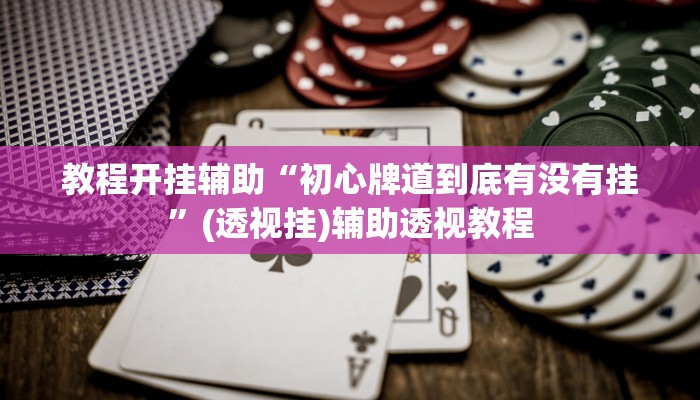 教程开挂辅助“初心牌道到底有没有挂”(透视挂)辅助透视教程