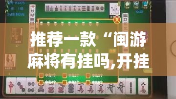 推荐一款“闽游麻将有挂吗,开挂神器”(透视挂)辅助透视教程