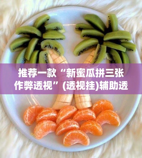 推荐一款“新蜜瓜拼三张作弊透视”(透视挂)辅助透视教程