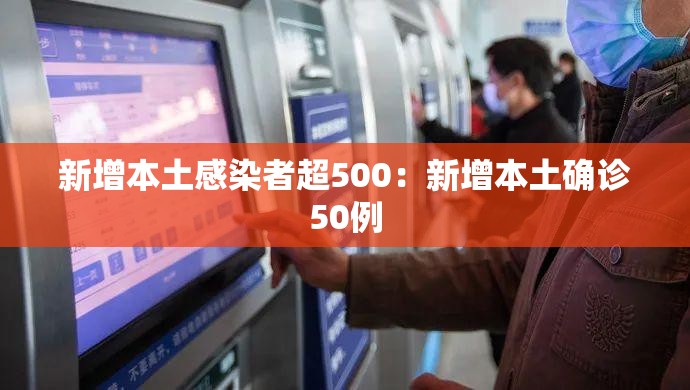 新增本土感染者超500:新增本土确诊50例 新增本土感染者超500:新增本土确诊50例