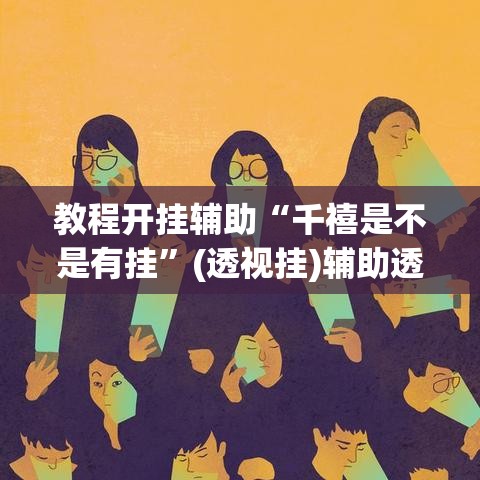 教程开挂辅助“千禧是不是有挂	”(透视挂)辅助透视教程