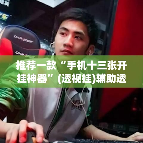 推荐一款“手机十三张开挂神器”(透视挂)辅助透视教程