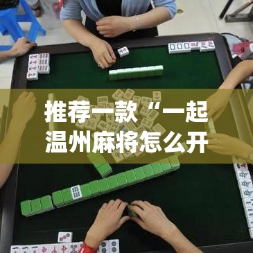 推荐一款“一起温州麻将怎么开挂	”(透视挂)辅助透视教程