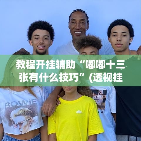 教程开挂辅助“嘟嘟十三张有什么技巧”(透视挂)辅助透视教程