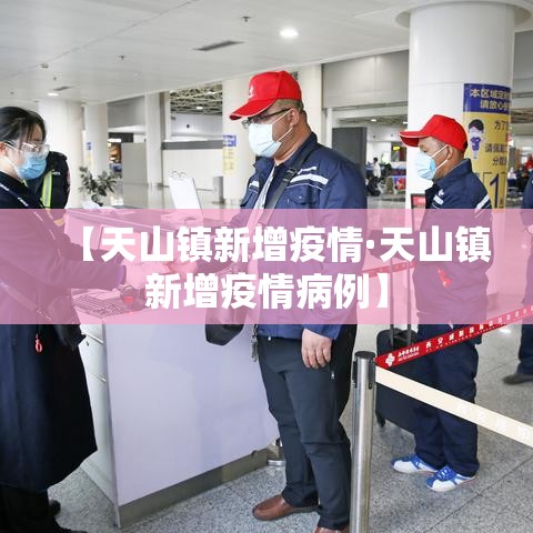 【天山镇新增疫情·天山镇新增疫情病例】 【天山镇新增疫情·天山镇新增疫情病例】