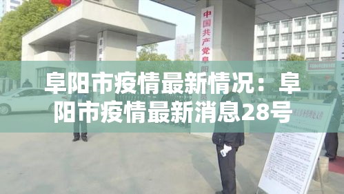 阜阳市疫情最新情况:阜阳市疫情最新消息28号 阜阳市疫情最新情况:阜阳市疫情最新消息28号