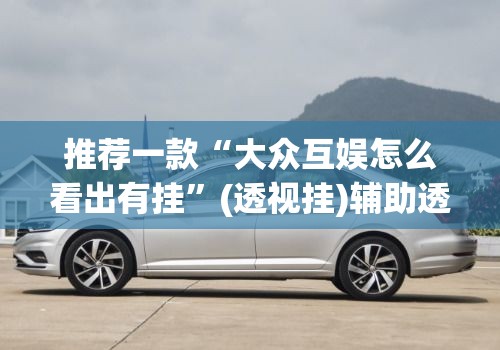 推荐一款“大众互娱怎么看出有挂”(透视挂)辅助透视教程