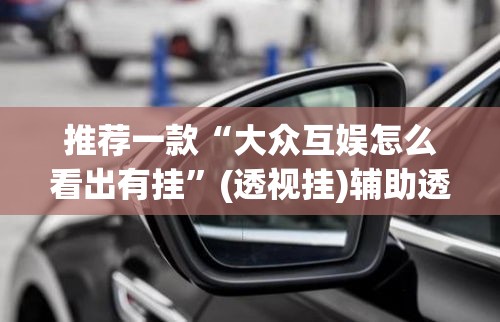 推荐一款“大众互娱怎么看出有挂”(透视挂)辅助透视教程