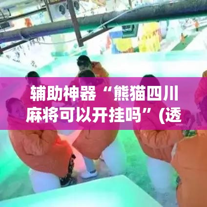 辅助神器“熊猫四川麻将可以开挂吗	”(透视挂)辅助透视教程