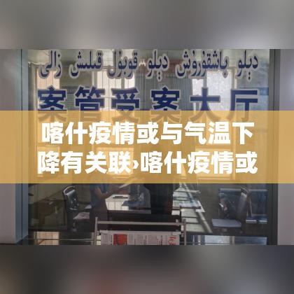 喀什疫情或与气温下降有关联›喀什疫情或与当地气温有关 喀什疫情或与气温下降有关联›喀什疫情或与当地气温有关