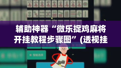 辅助神器“微乐捉鸡麻将开挂教程步骤图”(透视挂)辅助透视教程
