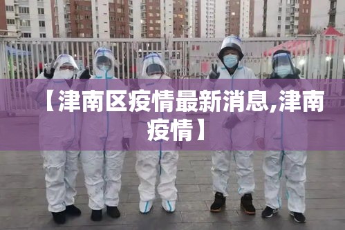 【津南区疫情最新消息,津南 疫情】 【津南区疫情最新消息,津南 疫情】