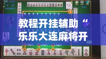 教程开挂辅助“乐乐大连麻将开挂神器”(透视挂)辅助透视教程