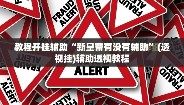 教程开挂辅助“新皇帝有没有辅助	”(透视挂)辅助透视教程