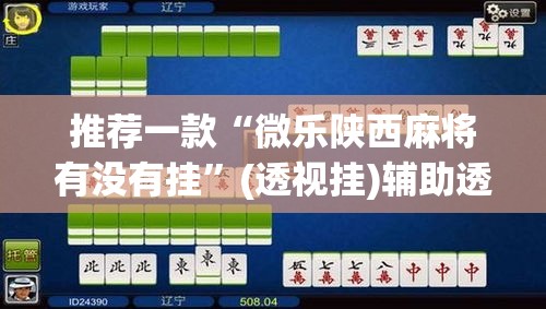 推荐一款“微乐陕西麻将有没有挂”(透视挂)辅助透视教程