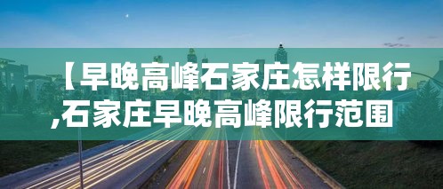 【早晚高峰石家庄怎样限行,石家庄早晚高峰限行范围】