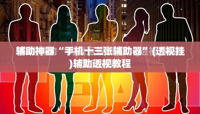 辅助神器“手机十三张辅助器”(透视挂)辅助透视教程