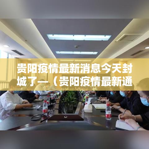 贵阳疫情最新消息今天封城了—(贵阳疫情最新通告今天) 贵阳疫情最新消息今天封城了—(贵阳疫情最新通告今天)