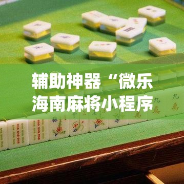辅助神器“微乐海南麻将小程序怎么开挂	”(透视挂)辅助透视教程