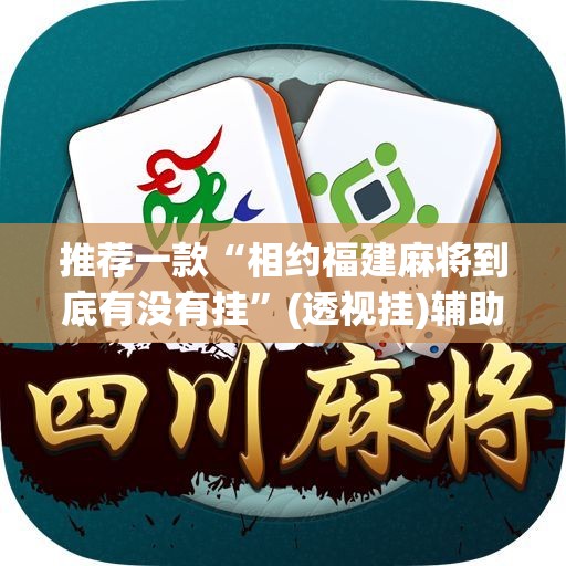 推荐一款“相约福建麻将到底有没有挂	”(透视挂)辅助透视教程