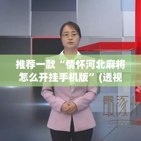 推荐一款“情怀河北麻将怎么开挂手机版	”(透视挂)辅助透视教程
