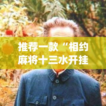 推荐一款“相约麻将十三水开挂教程	”(透视挂)辅助透视教程