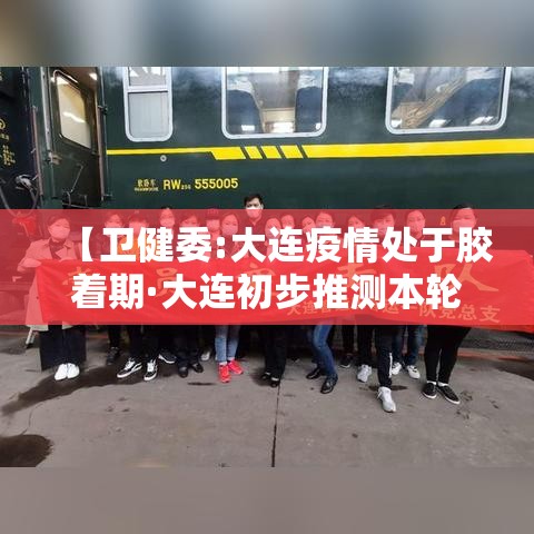 【卫健委:大连疫情处于胶着期·大连初步推测本轮疫情是这样引起的】 【卫健委:大连疫情处于胶着期·大连初步推测本轮疫情是这样引起的】