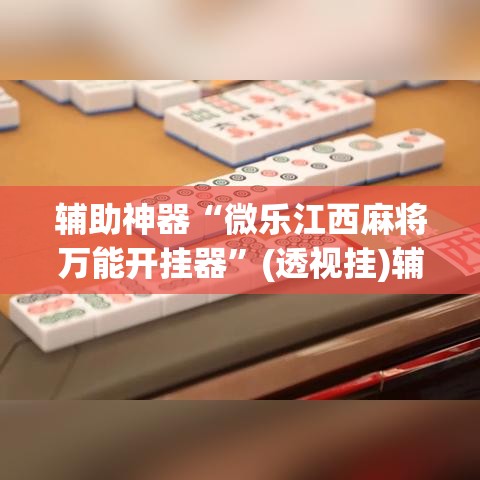 辅助神器“微乐江西麻将万能开挂器”(透视挂)辅助透视教程