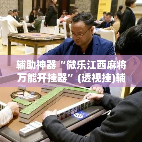 辅助神器“微乐江西麻将万能开挂器”(透视挂)辅助透视教程