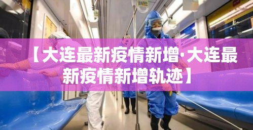 【大连最新疫情新增·大连最新疫情新增轨迹】 【大连最新疫情新增·大连最新疫情新增轨迹】