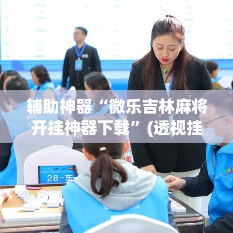 辅助神器“微乐吉林麻将开挂神器下载”(透视挂)辅助透视教程