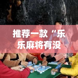 推荐一款“乐乐麻将有没有挂可以开挂吗	”(透视挂)辅助透视教程