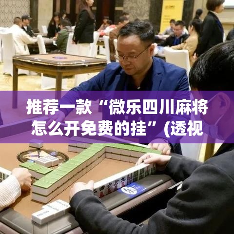 推荐一款“微乐四川麻将怎么开免费的挂”(透视挂)辅助透视教程