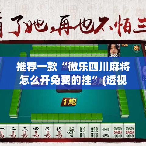 推荐一款“微乐四川麻将怎么开免费的挂	”(透视挂)辅助透视教程