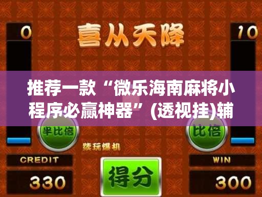 推荐一款“微乐海南麻将小程序必赢神器”(透视挂)辅助透视教程
