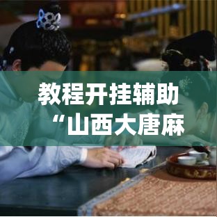 教程开挂辅助“山西大唐麻将到底有挂吗”(透视挂)辅助透视教程