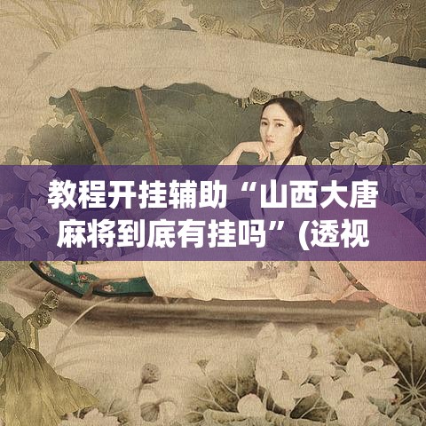 教程开挂辅助“山西大唐麻将到底有挂吗”(透视挂)辅助透视教程