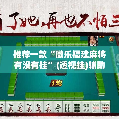 推荐一款“微乐福建麻将有没有挂	”(透视挂)辅助透视教程