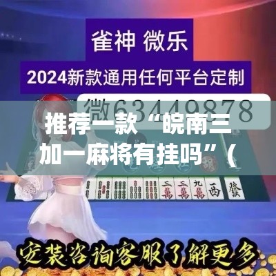 推荐一款“皖南三加一麻将有挂吗”(透视挂)辅助透视教程