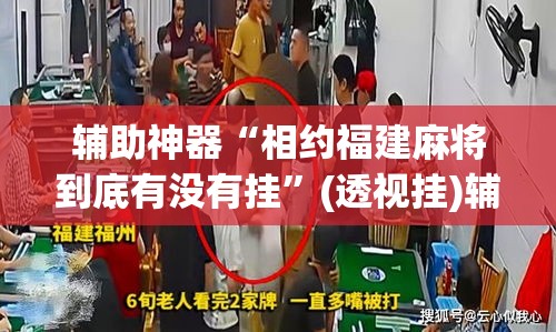 辅助神器“相约福建麻将到底有没有挂	”(透视挂)辅助透视教程