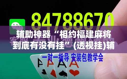 辅助神器“相约福建麻将到底有没有挂”(透视挂)辅助透视教程
