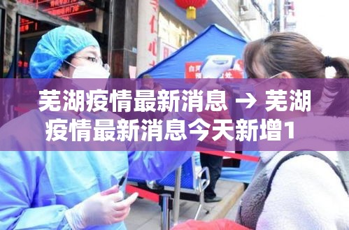 芜湖疫情最新消息 → 芜湖疫情最新消息今天新增1 例 芜湖疫情最新消息 → 芜湖疫情最新消息今天新增1 例