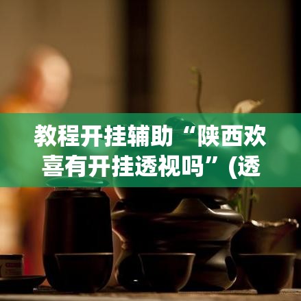教程开挂辅助“陕西欢喜有开挂透视吗”(透视挂)辅助透视教程