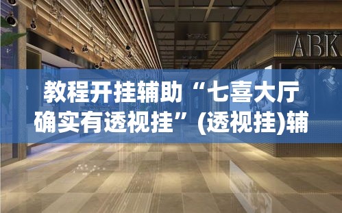 教程开挂辅助“七喜大厅确实有透视挂”(透视挂)辅助透视教程