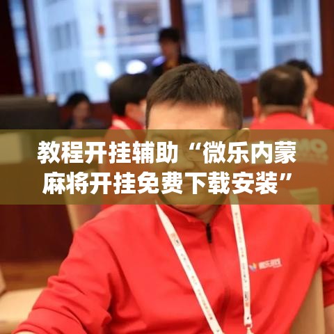 教程开挂辅助“微乐内蒙麻将开挂免费下载安装	”(透视挂)辅助透视教程