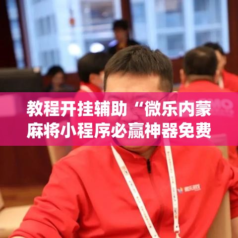 教程开挂辅助“微乐内蒙麻将小程序必赢神器免费安装”(透视挂)辅助透视教程