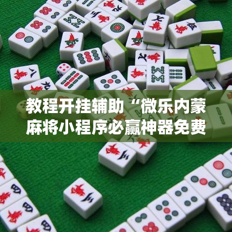 教程开挂辅助“微乐内蒙麻将小程序必赢神器免费安装”(透视挂)辅助透视教程